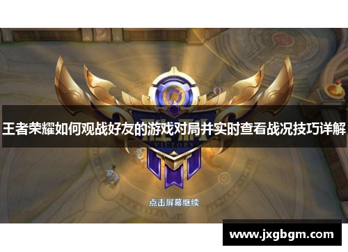 王者荣耀如何观战好友的游戏对局并实时查看战况技巧详解
