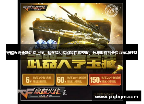 穿越火线全新活动上线，超多福利奖励等你来领取，参与即有机会赢取豪华装备