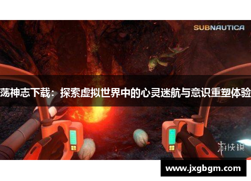 荡神志下载:探索虚拟世界中的心灵迷航与意识重塑体验 荡神志下载:探索虚拟世界中的心灵迷航与意识重塑体验