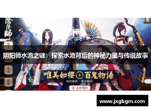 阴阳师水池之谜：探索水池背后的神秘力量与传说故事