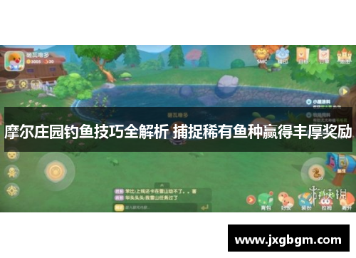 摩尔庄园钓鱼技巧全解析 捕捉稀有鱼种赢得丰厚奖励