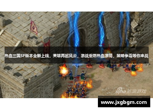 热血三国SF版本全新上线,英雄再起风云,激战重燃热血激情,策略争霸等你来战 热血三国SF版本全新上线,英雄再起风云,激战重燃热血激情,策略争霸等你来战