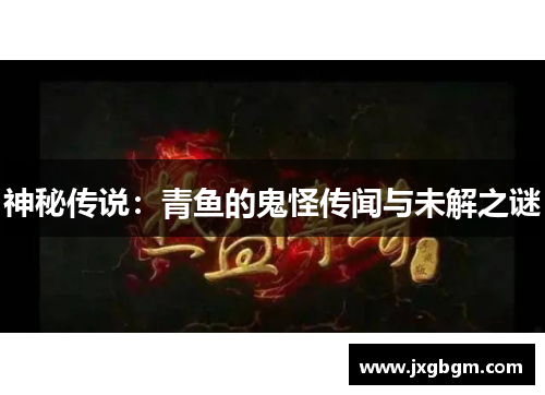 神秘传说:青鱼的鬼怪传闻与未解之谜 神秘传说:青鱼的鬼怪传闻与未解之谜